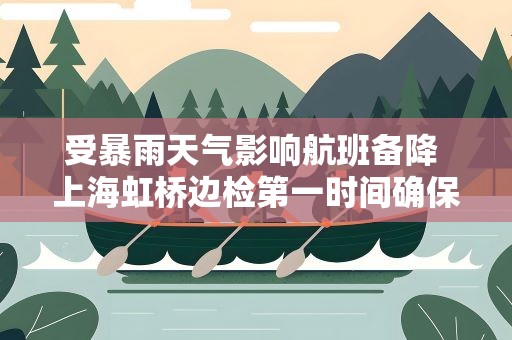 受暴雨天气影响航班备降 上海虹桥边检第一时间确保旅客快速通关