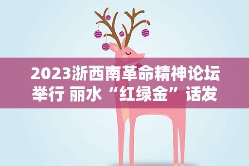 2023浙西南革命精神论坛举行 丽水“红绿金”话发展