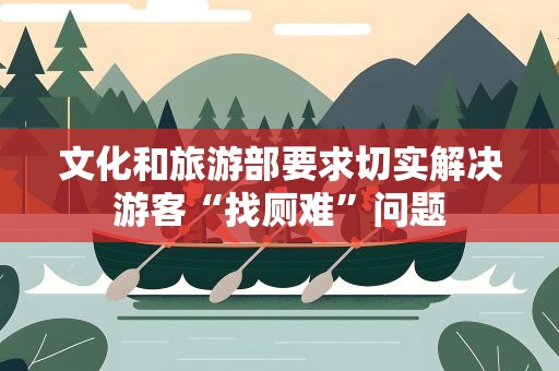 文化和旅游部要求切实解决游客“找厕难”问题