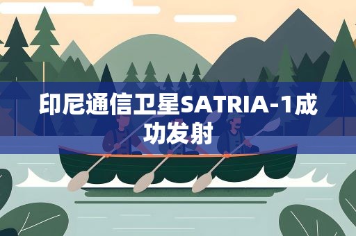 印尼通信卫星SATRIA-1成功发射