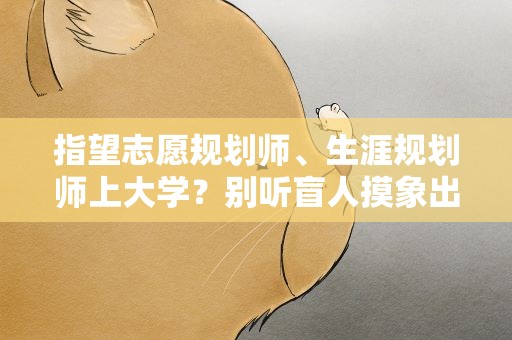 指望志愿规划师、生涯规划师上大学？别听盲人摸象出馊主意