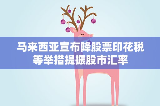 马来西亚宣布降股票印花税等举措提振股市汇率