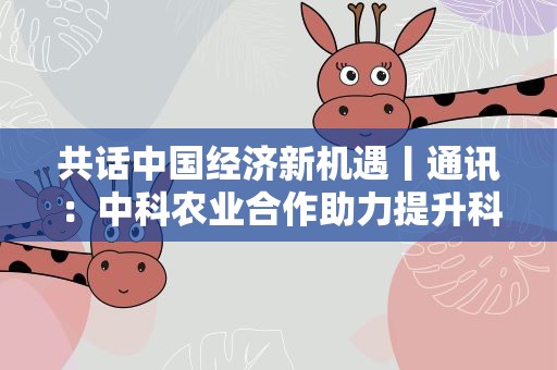 共话中国经济新机遇丨通讯：中科农业合作助力提升科特迪瓦农产品附加值
