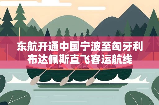 东航开通中国宁波至匈牙利布达佩斯直飞客运航线