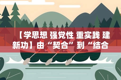 【学思想 强党性 重实践 建新功】由“契合”到“结合”：马克思主义基本原理与 中华优秀传统文化的相通性