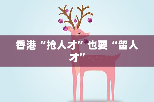 香港“抢人才”也要“留人才”