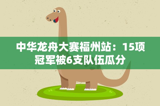 中华龙舟大赛福州站：15项冠军被6支队伍瓜分