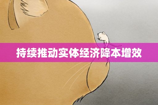 持续推动实体经济降本增效