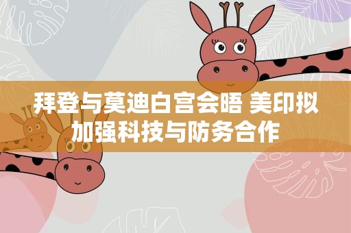 拜登与莫迪白宫会晤 美印拟加强科技与防务合作