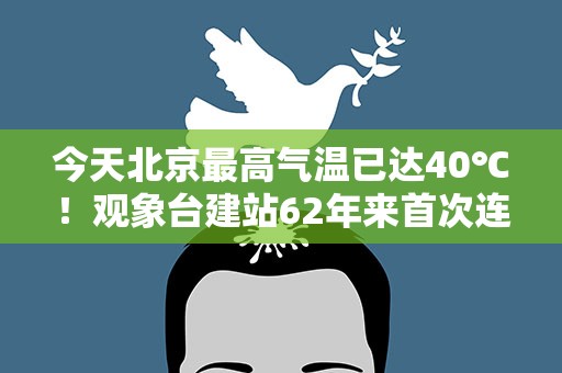 今天北京最高气温已达40℃！观象台建站62年来首次连续两天超40℃
