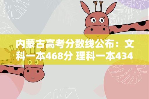 内蒙古高考分数线公布：文科一本468分 理科一本434分