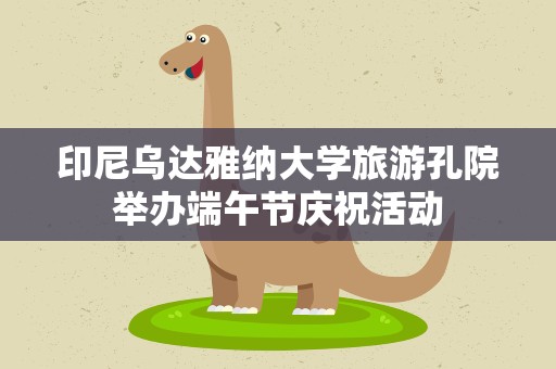 印尼乌达雅纳大学旅游孔院举办端午节庆祝活动