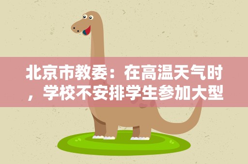 北京市教委：在高温天气时，学校不安排学生参加大型室外活动
