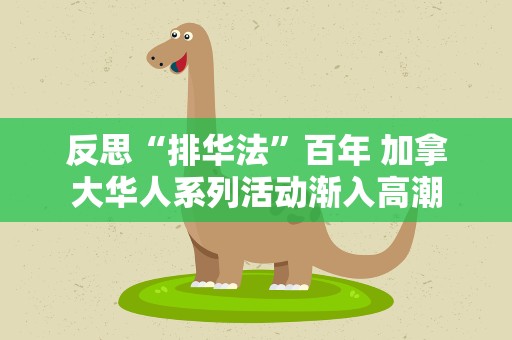 反思“排华法”百年 加拿大华人系列活动渐入高潮