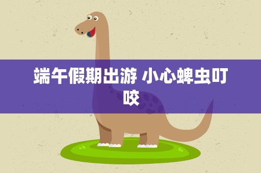 端午假期出游 小心蜱虫叮咬