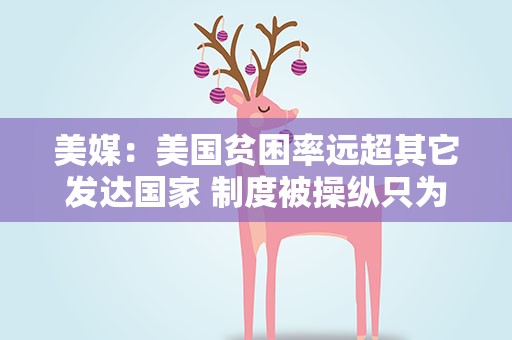 美媒：美国贫困率远超其它发达国家 制度被操纵只为富人谋利