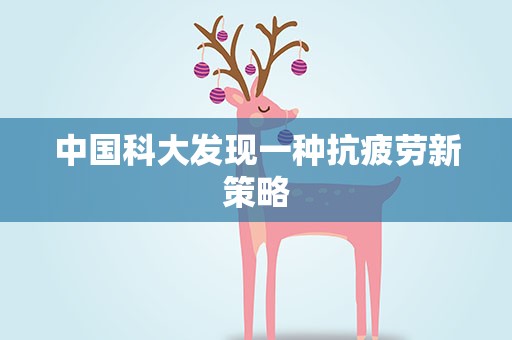 中国科大发现一种抗疲劳新策略