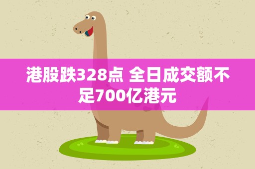 港股跌328点 全日成交额不足700亿港元