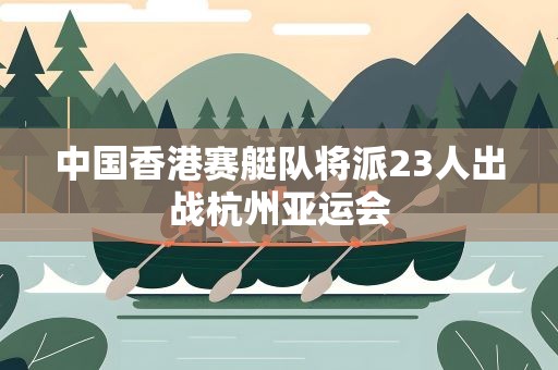 中国香港赛艇队将派23人出战杭州亚运会