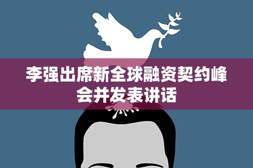 李强出席新全球融资契约峰会并发表讲话