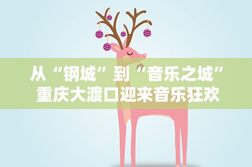 从“钢城”到“音乐之城” 重庆大渡口迎来音乐狂欢