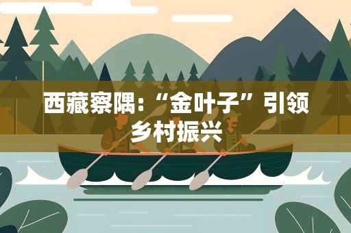 西藏察隅:“金叶子”引领乡村振兴