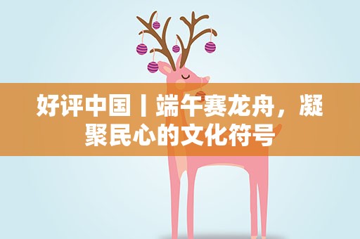 好评中国丨端午赛龙舟，凝聚民心的文化符号