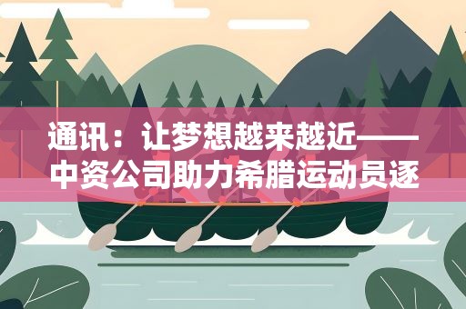 通讯：让梦想越来越近——中资公司助力希腊运动员逐梦