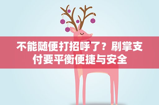 不能随便打招呼了？刷掌支付要平衡便捷与安全