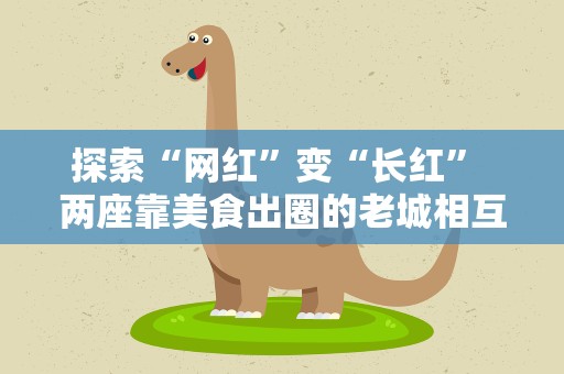 探索“网红”变“长红” 两座靠美食出圈的老城相互取经