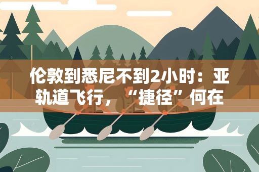 伦敦到悉尼不到2小时：亚轨道飞行，“捷径”何在