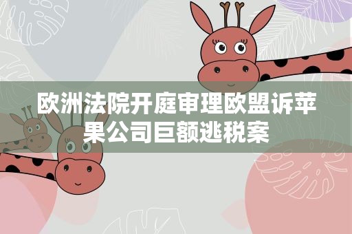 欧洲法院开庭审理欧盟诉苹果公司巨额逃税案