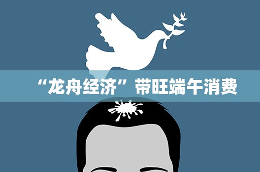 “龙舟经济”带旺端午消费