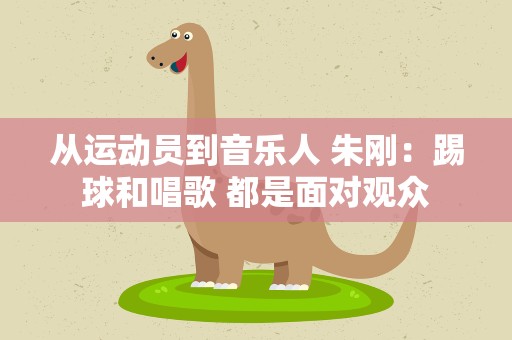 从运动员到音乐人 朱刚：踢球和唱歌 都是面对观众