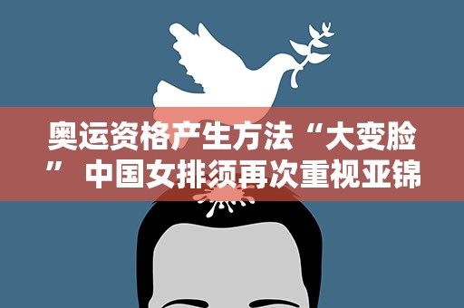 奥运资格产生方法“大变脸” 中国女排须再次重视亚锦赛