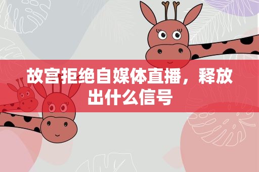 故宫拒绝自媒体直播，释放出什么信号