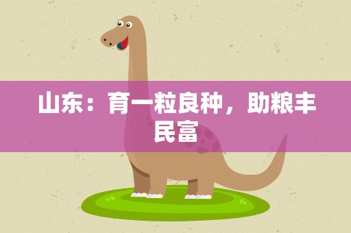 山东：育一粒良种，助粮丰民富