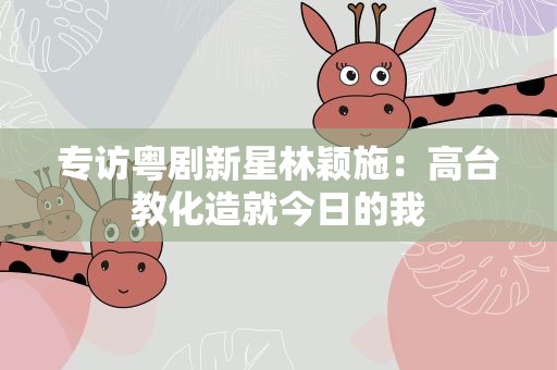 专访粤剧新星林颖施：高台教化造就今日的我
