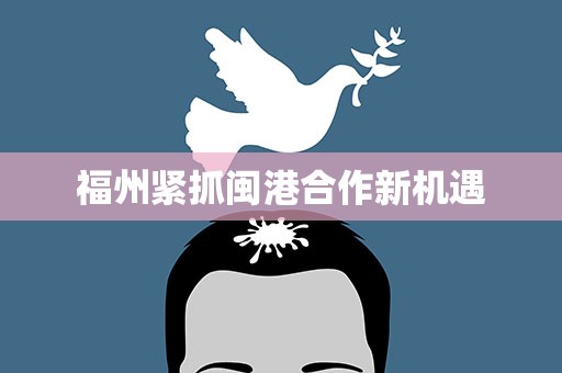 福州紧抓闽港合作新机遇