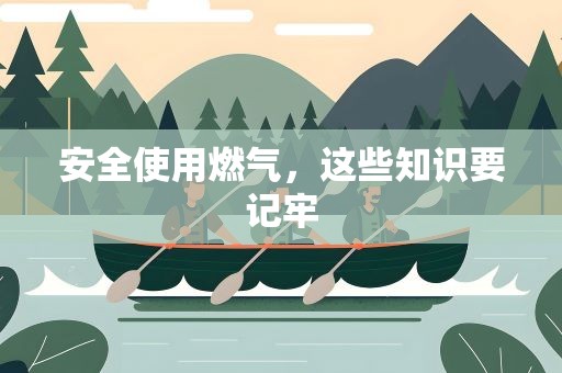 安全使用燃气，这些知识要记牢