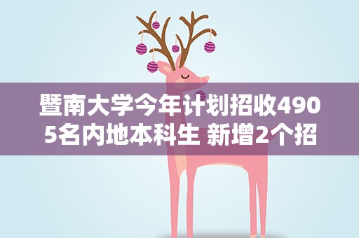 暨南大学今年计划招收4905名内地本科生 新增2个招生专业