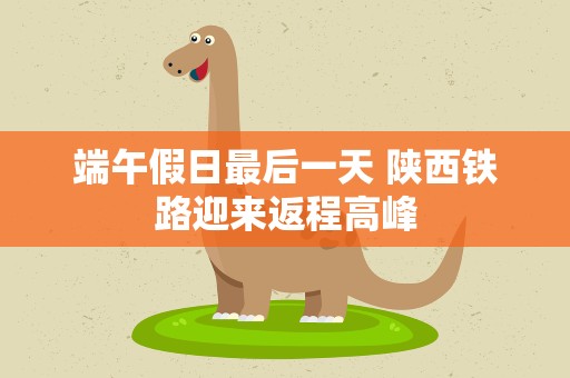 端午假日最后一天 陕西铁路迎来返程高峰