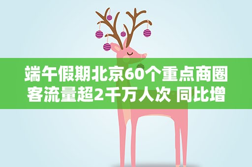 端午假期北京60个重点商圈客流量超2千万人次 同比增长76.8%