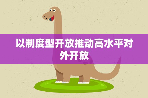 以制度型开放推动高水平对外开放