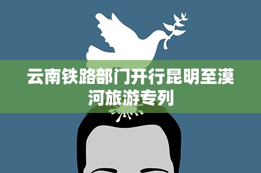 云南铁路部门开行昆明至漠河旅游专列