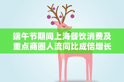 端午节期间上海餐饮消费及重点商圈人流同比成倍增长