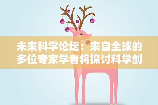 未来科学论坛：来自全球的多位专家学者将探讨科学创新与国际合作
