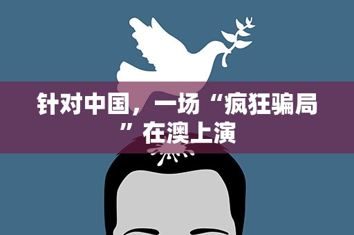 针对中国，一场“疯狂骗局”在澳上演