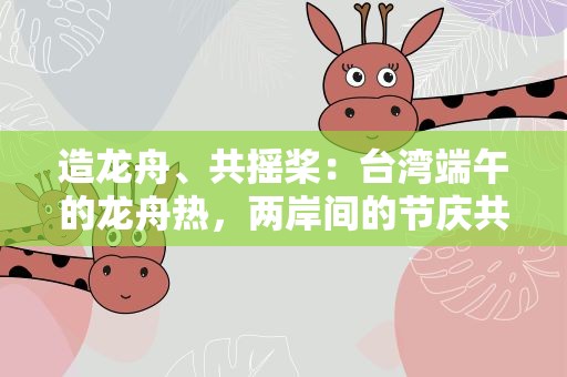 造龙舟、共摇桨：台湾端午的龙舟热，两岸间的节庆共鸣