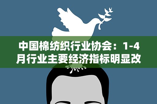 中国棉纺织行业协会：1-4月行业主要经济指标明显改善